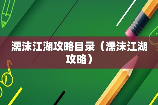 濡沫江湖攻略目录(濡沫江湖攻略) 濡沫江湖攻略目录(濡沫江湖攻略)