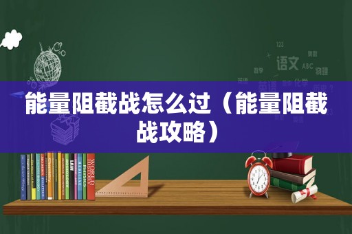 能量阻截战怎么过（能量阻截战攻略）