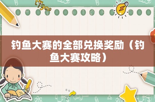 钓鱼大赛的全部兑换奖励（钓鱼大赛攻略）
