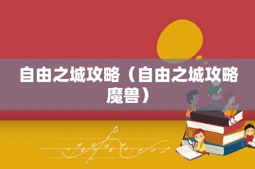 自由之城攻略（自由之城攻略魔兽）