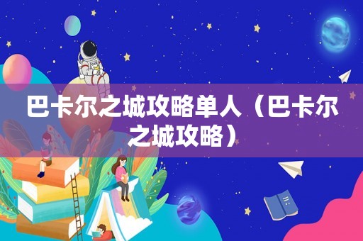 巴卡尔之城攻略单人（巴卡尔之城攻略）