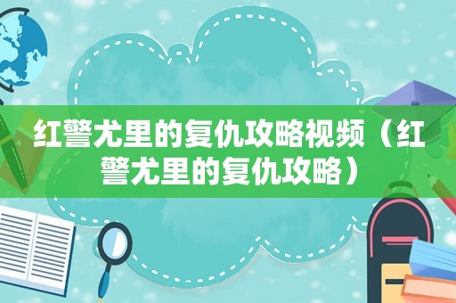 红警尤里的复仇攻略视频（红警尤里的复仇攻略）