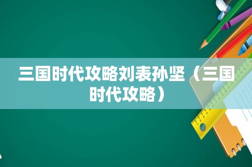 三国时代攻略刘表孙坚（三国时代攻略）