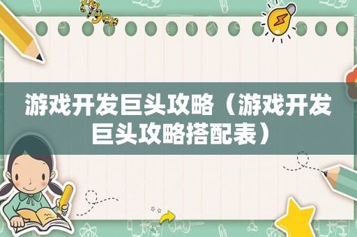 游戏开发巨头攻略（游戏开发巨头攻略搭配表）