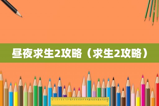 昼夜求生2攻略（求生2攻略）
