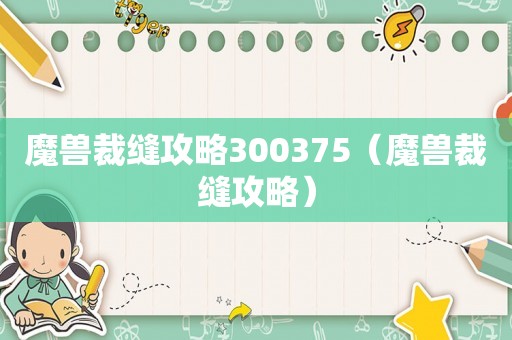 魔兽裁缝攻略300375（魔兽裁缝攻略）