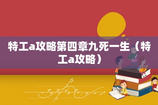 特工a攻略第四章九死一生（特工a攻略）