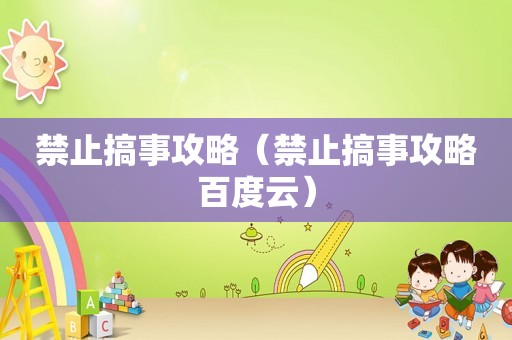 禁止搞事攻略（禁止搞事攻略百度云）