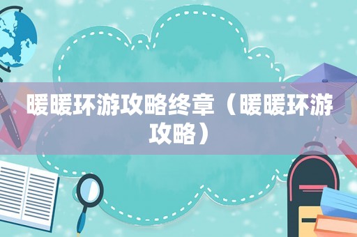 暖暖环游攻略终章（暖暖环游攻略）