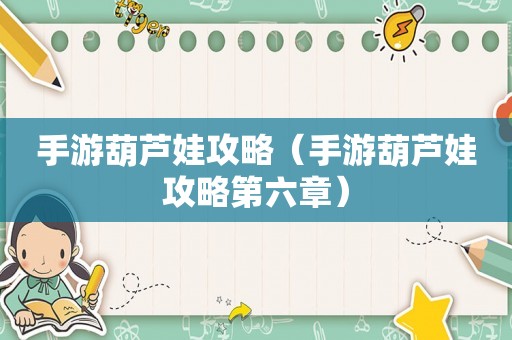 手游葫芦娃攻略(手游葫芦娃攻略第六章) 手游葫芦娃攻略(手游葫芦娃攻略第六章)