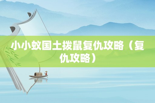 小小蚁国土拨鼠复仇攻略（复仇攻略）