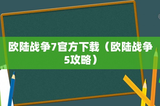 欧陆战争7官方下载（欧陆战争5攻略）