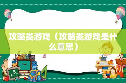 攻略类游戏(攻略类游戏是什么意思) 攻略类游戏(攻略类游戏是什么意思)