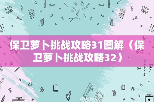 保卫萝卜挑战攻略31图解（保卫萝卜挑战攻略32）