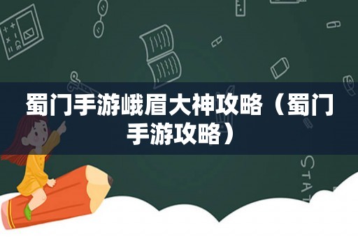 蜀门手游峨眉大神攻略（蜀门手游攻略）