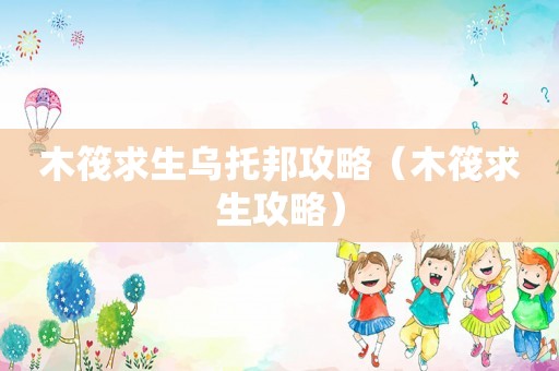 木筏求生乌托邦攻略(木筏求生攻略) 木筏求生乌托邦攻略(木筏求生攻略)