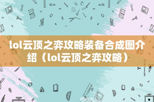 lol云顶之弈攻略装备合成图介绍（lol云顶之弈攻略）