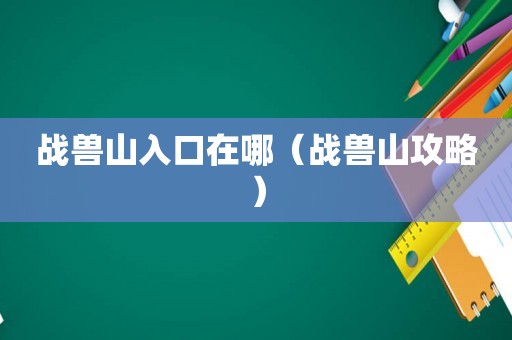 战兽山入口在哪（战兽山攻略）