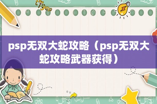 psp无双大蛇攻略（psp无双大蛇攻略武器获得）