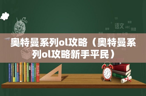 奥特曼系列ol攻略(奥特曼系列ol攻略新手平民) 奥特曼系列ol攻略(奥特曼系列ol攻略新手平民)