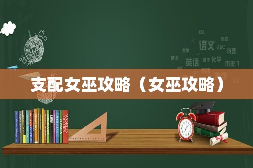支配女巫攻略(女巫攻略) 支配女巫攻略(女巫攻略)