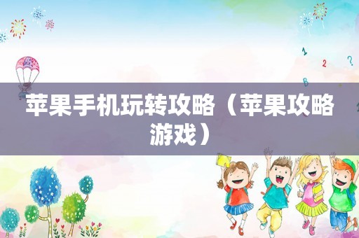 苹果手机玩转攻略（苹果攻略游戏）