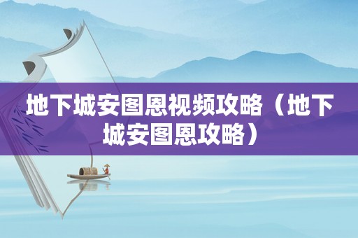 地下城安图恩视频攻略（地下城安图恩攻略）