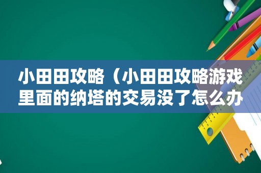 小田田攻略（小田田攻略游戏里面的纳塔的交易没了怎么办?）