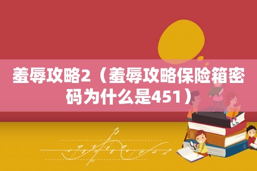 羞辱攻略2(羞辱攻略保险箱密码为什么是451) 羞辱攻略2(羞辱攻略保险箱密码为什么是451)