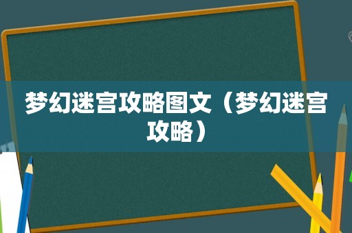 梦幻迷宫攻略图文(梦幻迷宫攻略) 梦幻迷宫攻略图文(梦幻迷宫攻略)