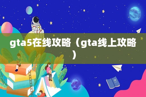 gta5在线攻略（gta线上攻略）