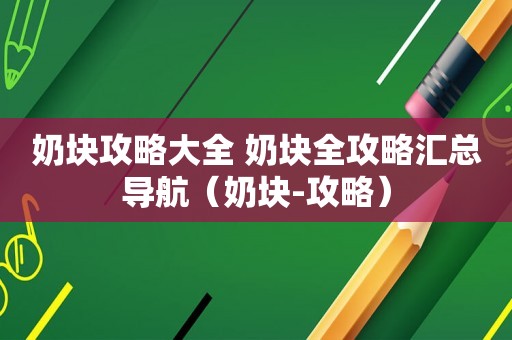 奶块攻略大全 奶块全攻略汇总导航（奶块-攻略）