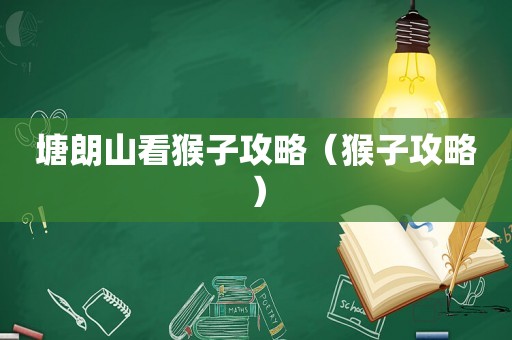 塘朗山看猴子攻略（猴子攻略）