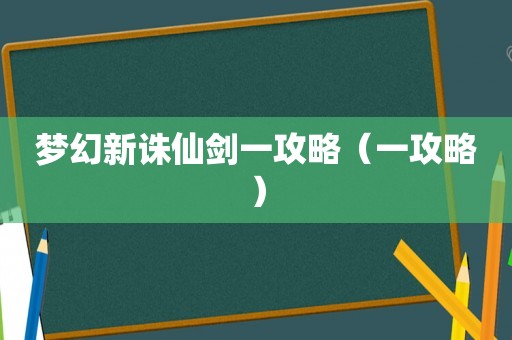 梦幻新诛仙剑一攻略(一攻略) 梦幻新诛仙剑一攻略(一攻略)