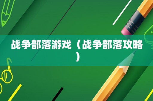 战争部落游戏（战争部落攻略）