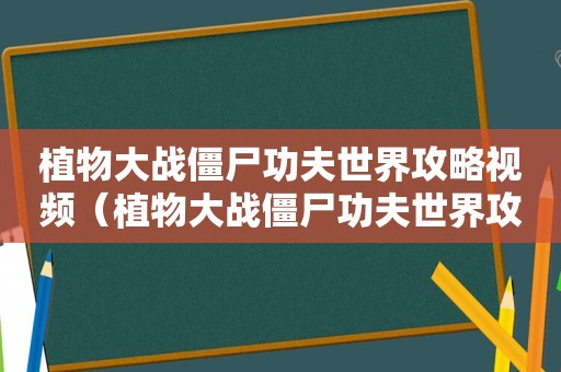 植物大战僵尸功夫世界攻略视频(植物大战僵尸功夫世界攻略) 植物大战僵尸功夫世界攻略视频(植物大战僵尸功夫世界攻略)