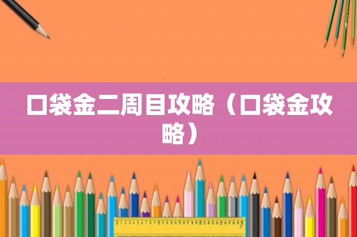 口袋金二周目攻略(口袋金攻略) 口袋金二周目攻略(口袋金攻略)