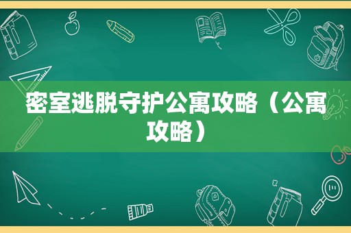 密室逃脱守护公寓攻略(公寓攻略) 密室逃脱守护公寓攻略(公寓攻略)