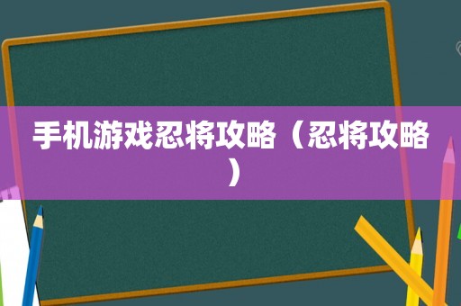 手机游戏忍将攻略(忍将攻略) 手机游戏忍将攻略(忍将攻略)