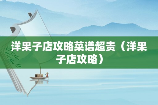洋果子店攻略菜谱超贵(洋果子店攻略) 洋果子店攻略菜谱超贵(洋果子店攻略)