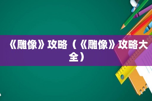 《雕像》攻略（《雕像》攻略大全）