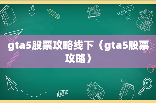 gta5股票攻略线下（gta5股票攻略）