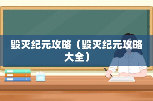 毁灭纪元攻略（毁灭纪元攻略大全）