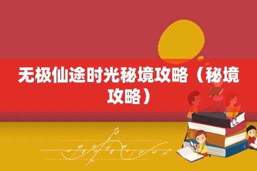 无极仙途时光秘境攻略（秘境攻略）