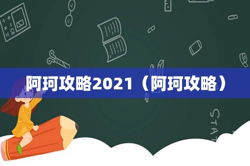 阿珂攻略2021（阿珂攻略）