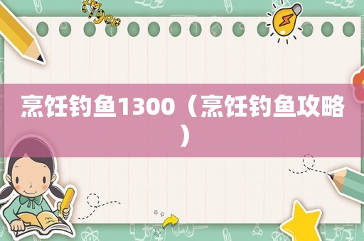 烹饪钓鱼1300（烹饪钓鱼攻略）
