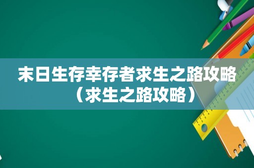 末日生存幸存者求生之路攻略(求生之路攻略) 末日生存幸存者求生之路攻略(求生之路攻略)