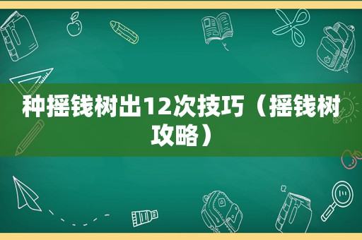 种摇钱树出12次技巧(摇钱树攻略) 种摇钱树出12次技巧(摇钱树攻略)