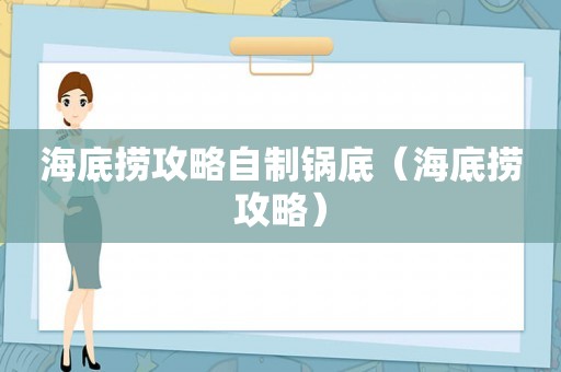 海底捞攻略自制锅底(海底捞攻略) 海底捞攻略自制锅底(海底捞攻略)
