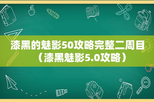 漆黑的魅影50攻略完整二周目（漆黑魅影5.0攻略）
